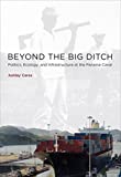 Beyond the Big Ditch: Politics, Ecology, and Infrastructure at the Panama Canal (Infrastructures)
